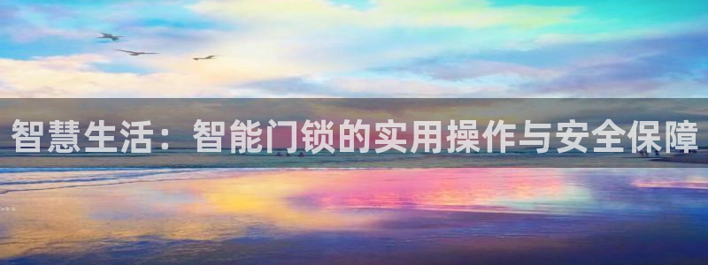 利记网址注册官网：智慧生活：智能门锁的实用操作与安全保障