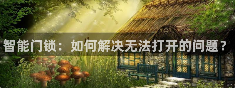 利记信誉官网：智能门锁：如何解决无法打开的问题？