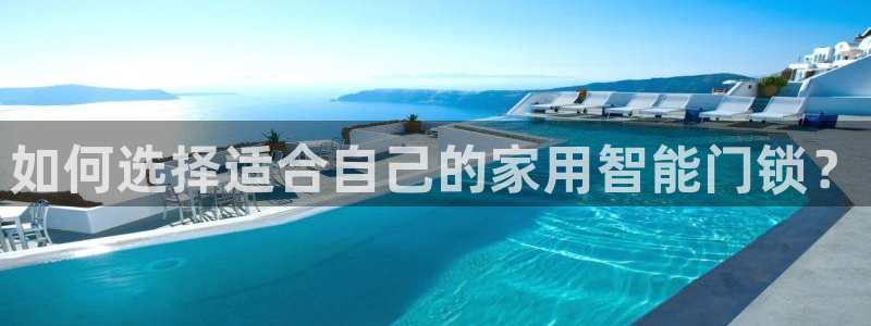 利记彩票平台官网：如何选择适合自己的家用智能门锁？