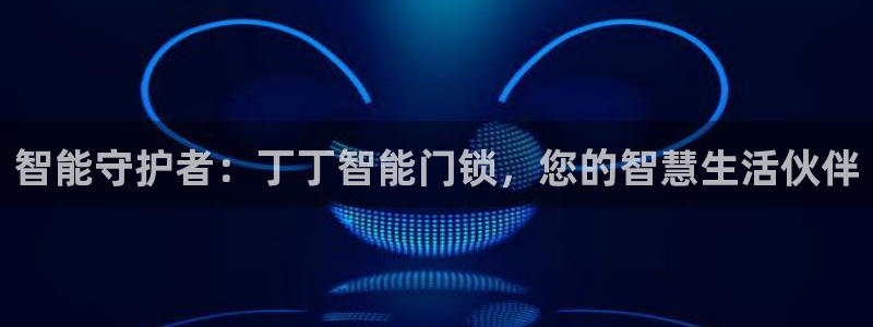 利记平台官网首页：智能守护者：丁丁智能门锁，您的智慧生活伙伴