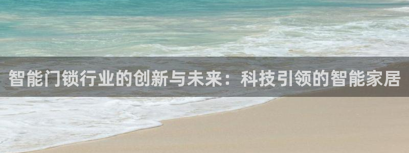 澳博官网app利记网址：智能门锁行业的创新与未来：科技引领的