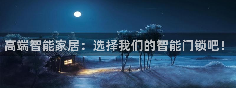 利记官网app下载网址日博官网网址：高端智能家居：选择我们的