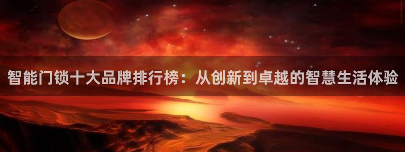 利记体育手机版官网：智能门锁十大品牌排行榜：从创新到卓越的智