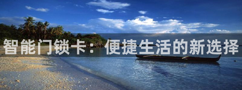 利记官网官方网址：智能门锁卡：便捷生活的新选择