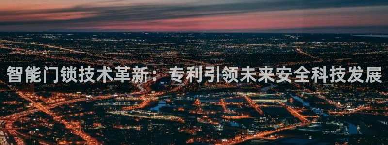 利记手机官网葡京备用：智能门锁技术革新：专利引领未来安全科技