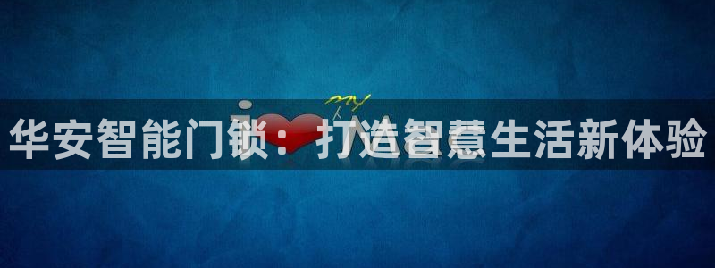 香港利记集团官网地址：华安智能门锁：打造智慧生活新体验