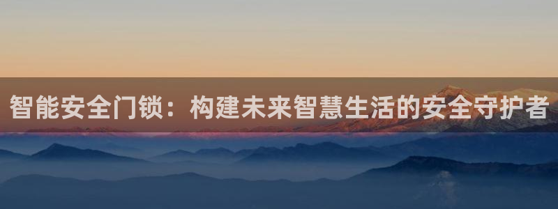 利记亚洲官网：智能安全门锁：构建未来智慧生活的安全守护者
