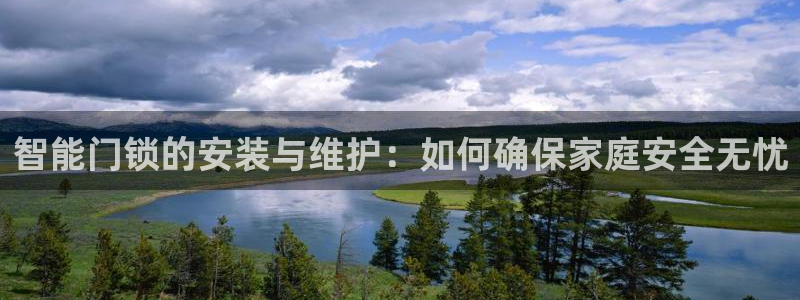 利记国际官网：智能门锁的安装与维护：如何确保家庭安全无忧