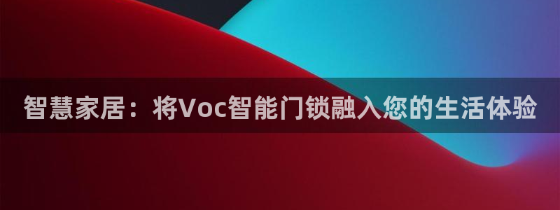 利记国际线址官网：智慧家居：将Voc智能门锁融入您的生活体验