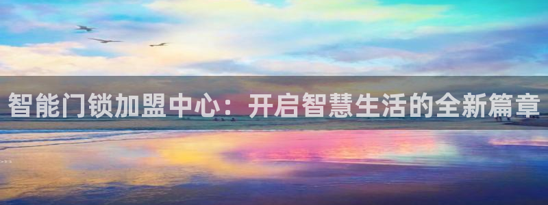 利记博彩官网：智能门锁加盟中心：开启智慧生活的全新篇章