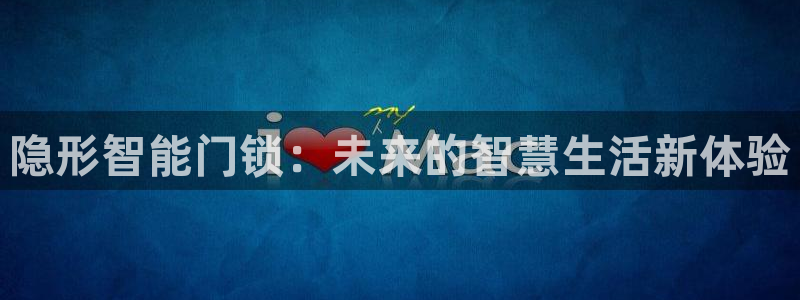 利记官网日亚运比：隐形智能门锁：未来的智慧生活新体验